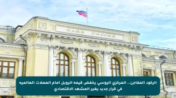 الركود المفاجئ.. المركزي الروسي يخفض قيمة الروبل أمام العملات العالمية في قرار جديد يغير المشهد الاقتصادي